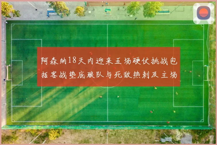 阿森纳18天内迎来五场硬仗挑战包括客战垫底狼队与死敌热刺及主场对阵车子
