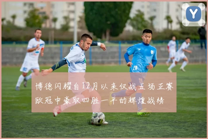 博德闪耀自12月以来仅战五场正赛欧冠中豪取四胜一平的辉煌战绩