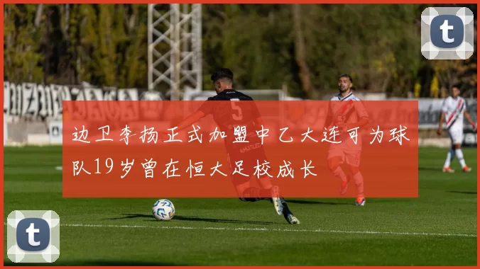 边卫李扬正式加盟中乙大连可为球队19岁曾在恒大足校成长