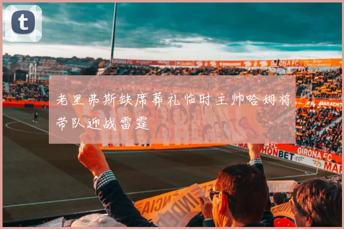 老里弗斯缺席葬礼临时主帅哈姆将带队迎战雷霆
