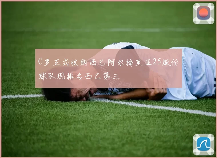 C罗正式收购西乙阿尔梅里亚25股份球队现排名西乙第三