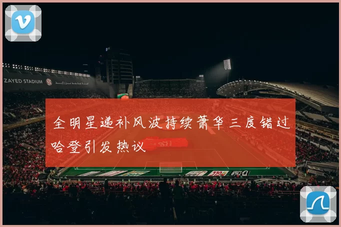 全明星递补风波持续萧华三度错过哈登引发热议
