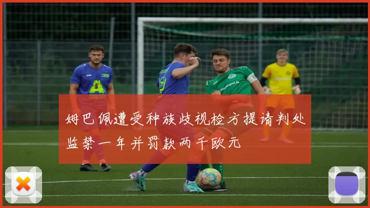 姆巴佩遭受种族歧视检方提请判处监禁一年并罚款两千欧元
