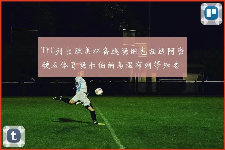 TYC列出欧美杯备选场地包括迈阿密硬石体育场和伯纳乌温布利等知名场馆