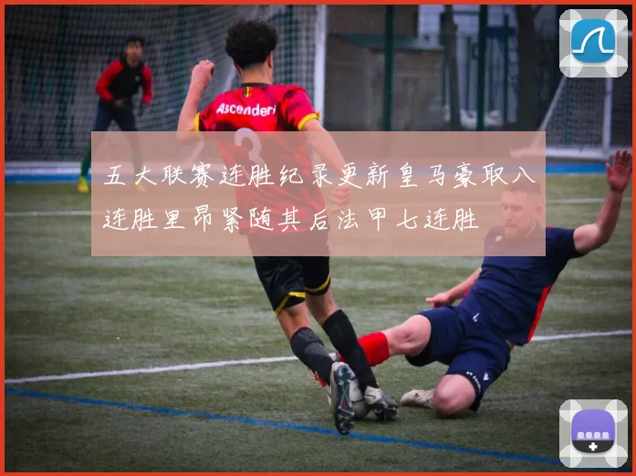 五大联赛连胜纪录更新皇马豪取八连胜里昂紧随其后法甲七连胜