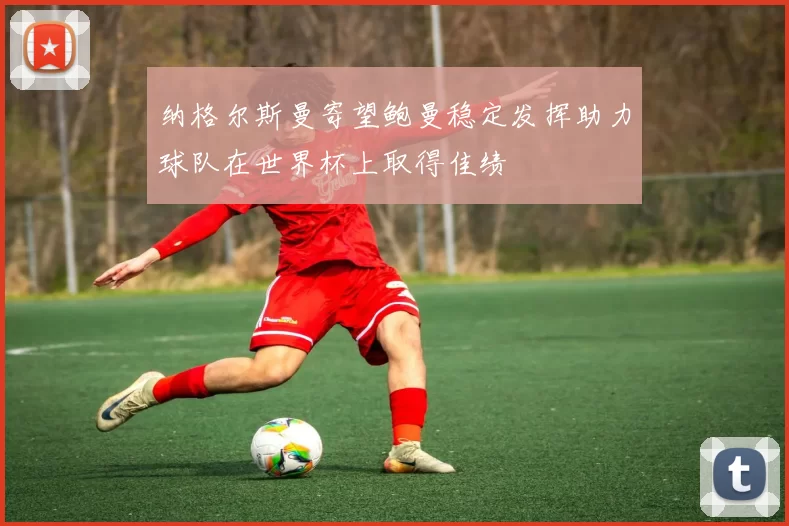 纳格尔斯曼寄望鲍曼稳定发挥助力球队在世界杯上取得佳绩