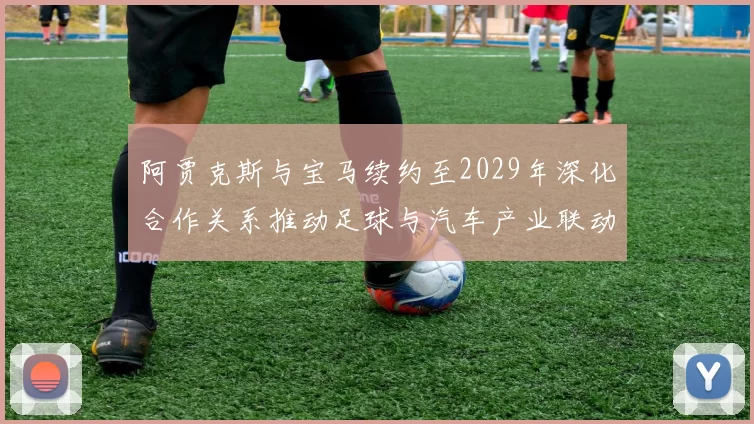 阿贾克斯与宝马续约至2029年深化合作关系推动足球与汽车产业联动