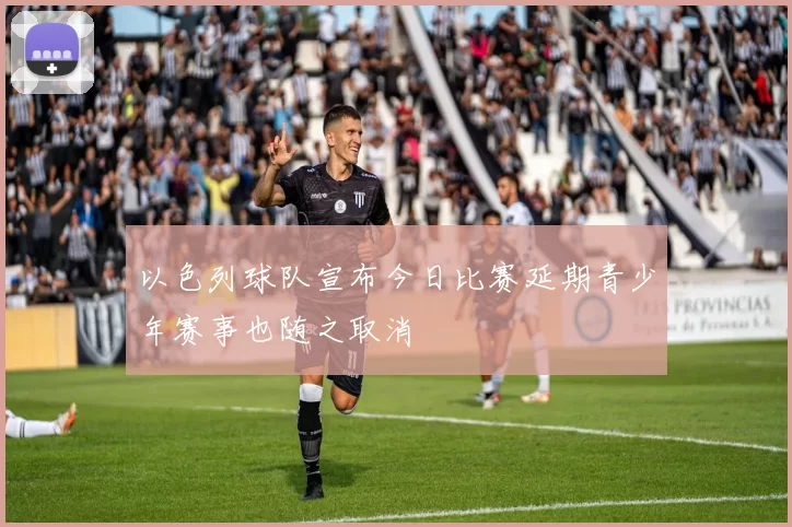 以色列球队宣布今日比赛延期青少年赛事也随之取消