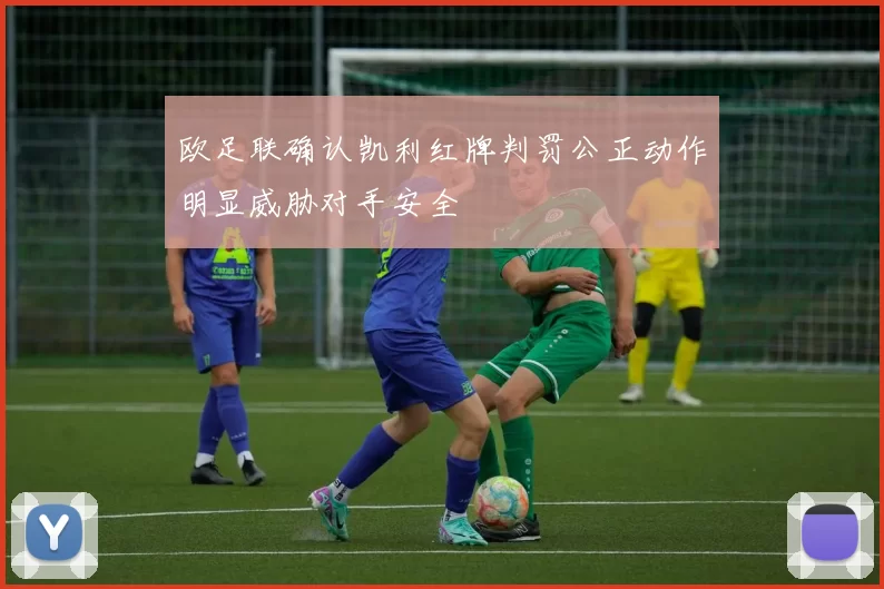 欧足联确认凯利红牌判罚公正动作明显威胁对手安全