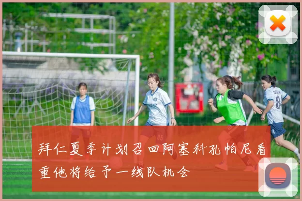 拜仁夏季计划召回阿塞科孔帕尼看重他将给予一线队机会