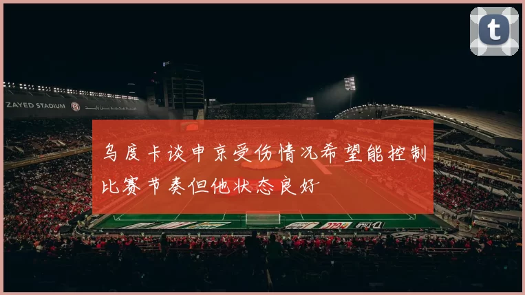 乌度卡谈申京受伤情况希望能控制比赛节奏但他状态良好
