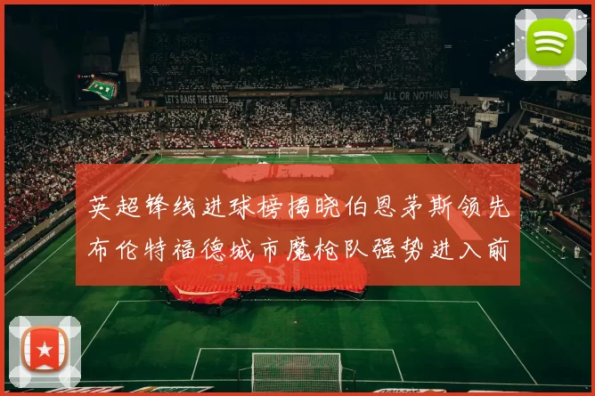英超锋线进球榜揭晓伯恩茅斯领先布伦特福德城市魔枪队强势进入前六