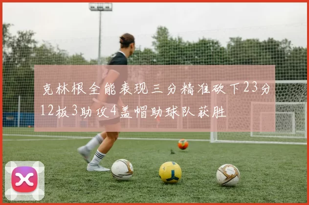 克林根全能表现三分精准砍下23分12板3助攻4盖帽助球队获胜